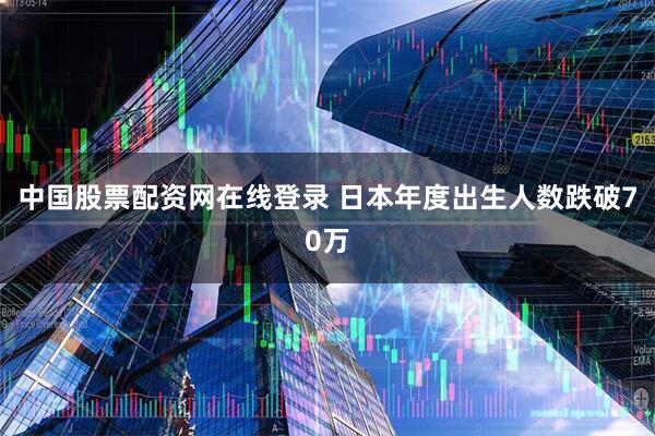 中国股票配资网在线登录 日本年度出生人数跌破70万