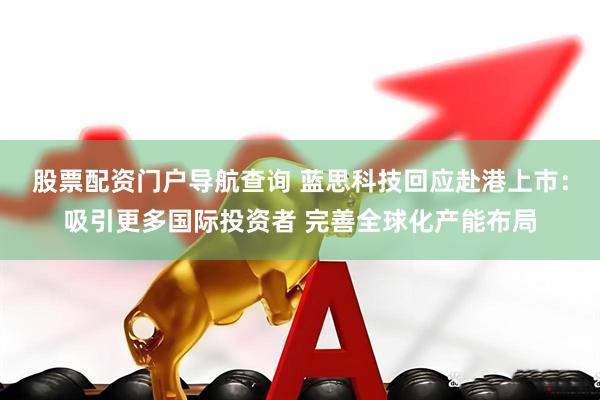 股票配资门户导航查询 蓝思科技回应赴港上市：吸引更多国际投资者 完善全球化产能布局