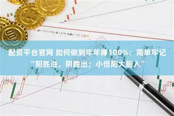 配资平台官网 如何做到年年赚100%：简单牢记“阳胜进，阴胜出；小倍阳大胆入”