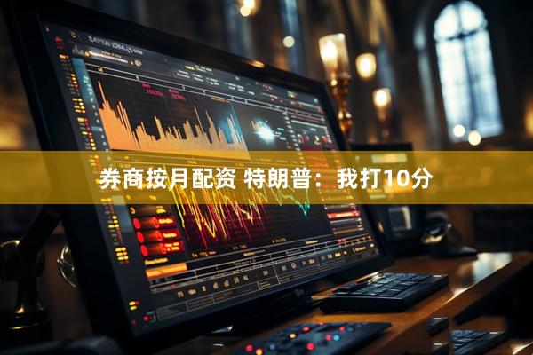 券商按月配资 特朗普：我打10分